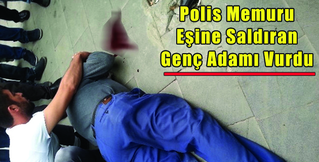 Polis Memuru, Eşine Saldıran Genç Adamı Vurdu