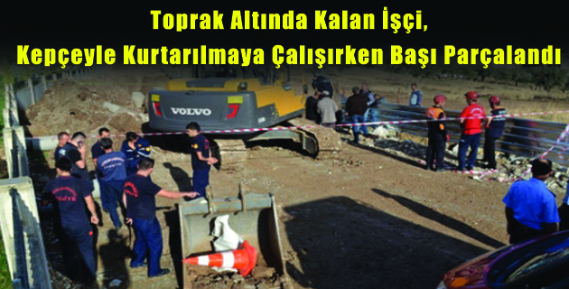 Toprak Altında Kalan İşçi, Kepçeyle Kurtarılmaya Çalışırken Başı Parçalandı