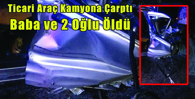 Ticari Araç Kamyona Çarptı: Baba ve 2 Oğlu Öldü