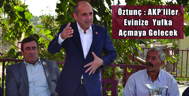 Öztunç  AKP’liler Evinize  Yufka Açmaya Gelecek