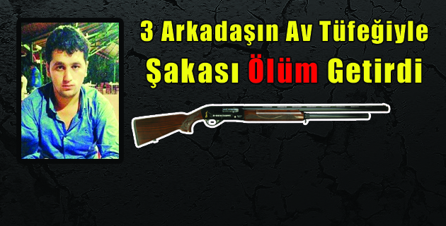 3 Arkadaşın Av Tüfeğiyle Şakası Ölüm Getirdi