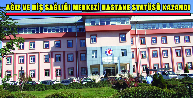 AĞIZ VE DİŞ SAĞLIĞI MERKEZİ HASTANE STATÜSÜ KAZANDI