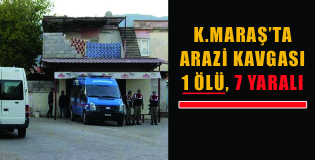 KAHRAMANMARAŞ’TA ARAZİ KAVGASI 1 ÖLÜ 7 YARALI