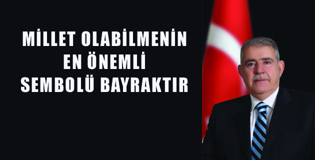 MİLLET OLABİLMENİN EN ÖNEMLİ SEMBOLÜ BAYRAKTIR