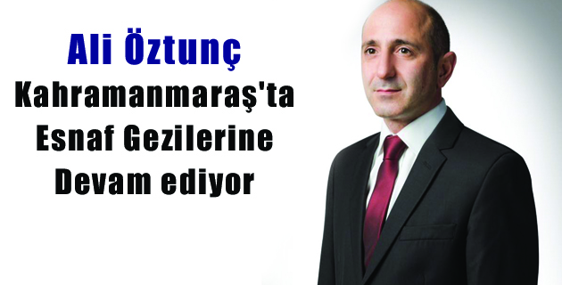 Ali Öztunç Esnaf Gezilerine devam ediyor
