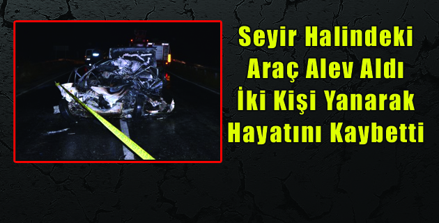 Seyir Halindeki Araç Alev Aldı İki Kişi Yanarak Hayatını Kaybetti