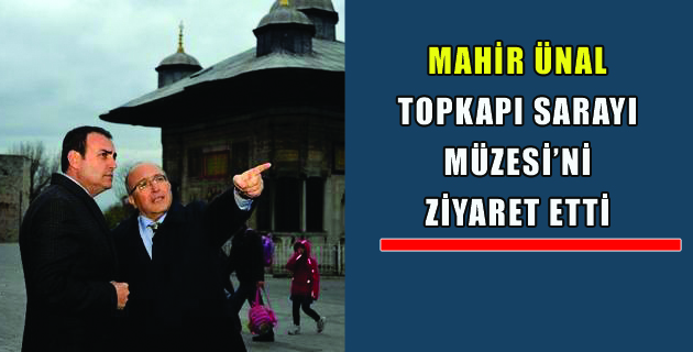 MAHİR ÜNAL TOPKAPI SARAYI MÜZESİ’Nİ ZİYARET ETTİ