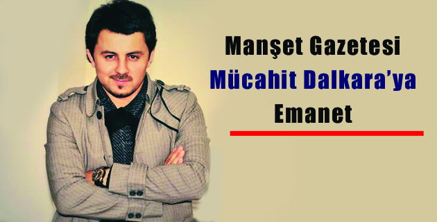 Manşet Gazetesi Dalkara’ya Emanet