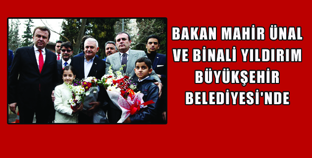 BAKAN MAHİR ÜNAL İLE BİNALİ YILDIRIM BÜYÜKŞEHİR BELEDİYESİNDE