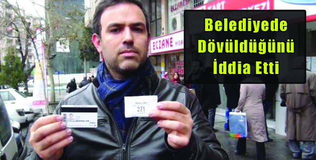 Belediyede Dövüldüğünü iddia etti