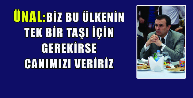 BİZ BU ÜLKENİN TEK BİR TAŞI İÇİN GEREKİRSE CANIMIZI VERİRİZ