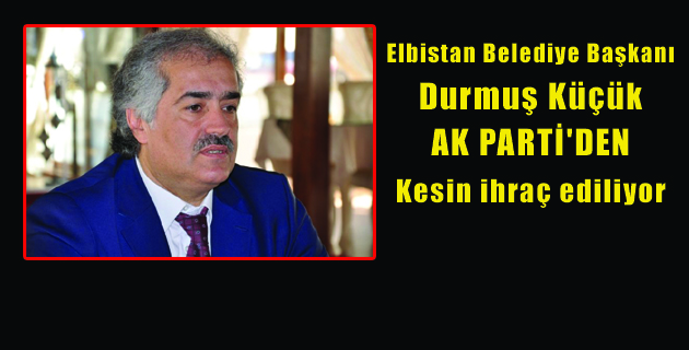 Elbistan Belediye Başkanı Ak Parti’den ihraç ediliyor