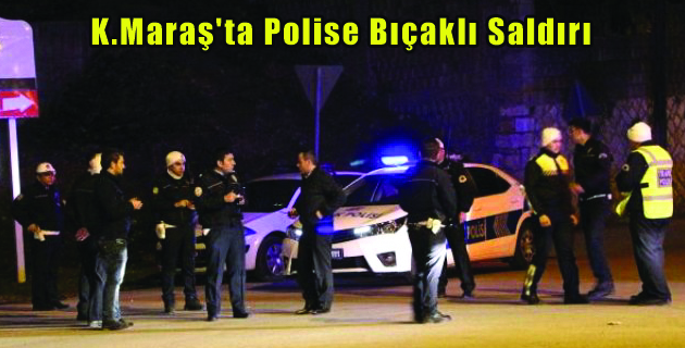 K.Maraş’ta Polise Bıçaklı Saldırı