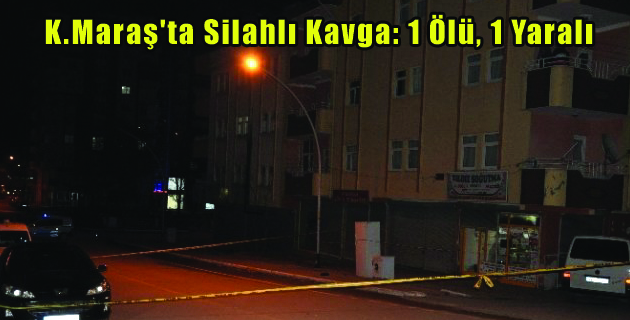 K.Maraş’ta Silahlı Kavga 1 Ölü, 1 Yaralı