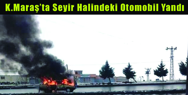K.Maraş’ta Seyir Halindeki Otomobil Yandı