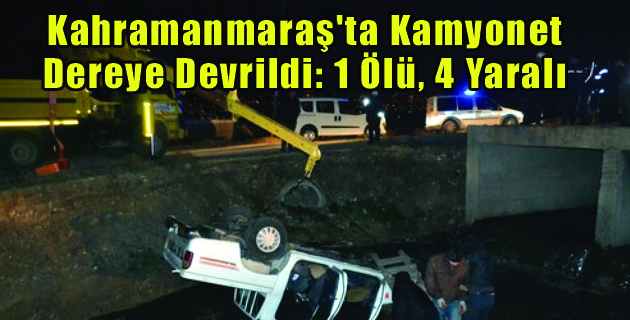 Kahramanmaraş’ta Kamyonet Dereye Devrildi: 1 Ölü, 4 Yaralı