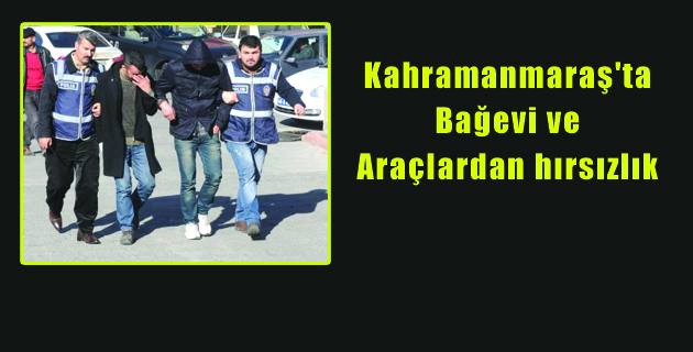 Kahramanmaraş’ta, bağevi ve araçlardan hırsızlık