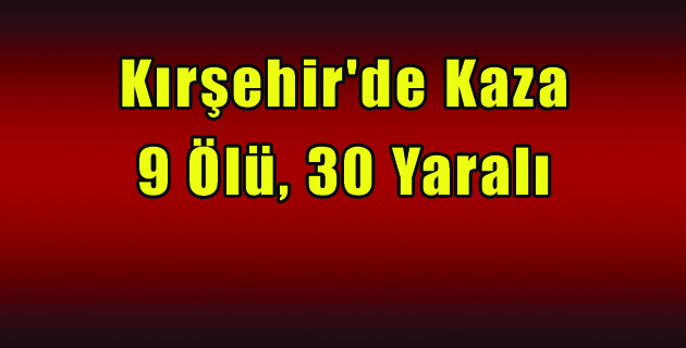 Kırşehir’de Kaza 9 Ölü, 30 Yaralı