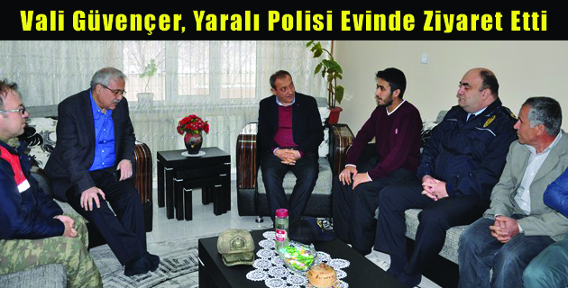 Vali Güvençer, Yaralı Polisi Evinde Ziyaret Etti