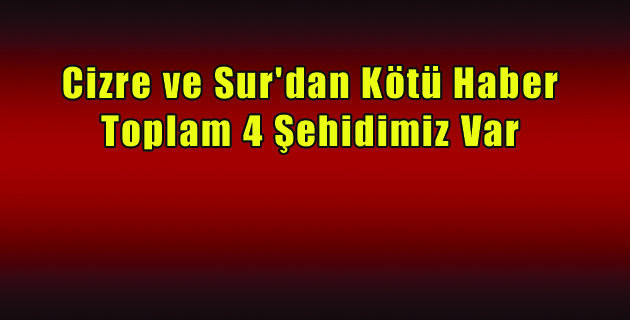 Cizre ve Sur’dan Kötü Haber 4 Şehidimiz Var
