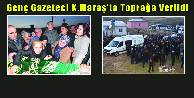Genç Gazeteci K.Maraş’ta Toprağa Verildi