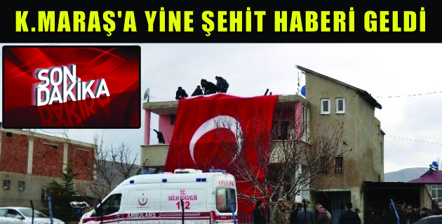 K.MARAŞ’A YİNE ŞEHİT HABERİ GELDİ
