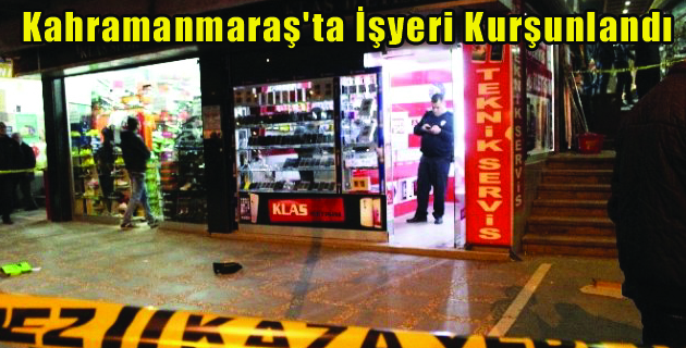 Kahramanmaraş’ta İşyeri Kurşunlandı