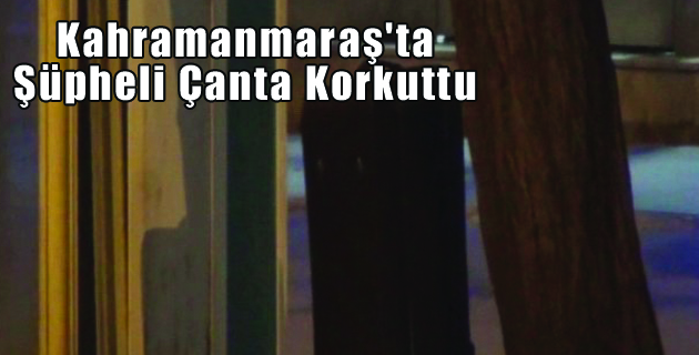 Kahramanmaraş’ta Şüpheli Çanta Korkuttu