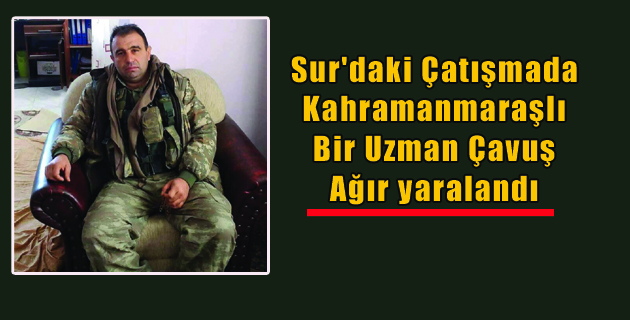 Sur’daki Çatışmada Kahramanmaraşlı Bir Uzman Çavuş Ağır yaralandı