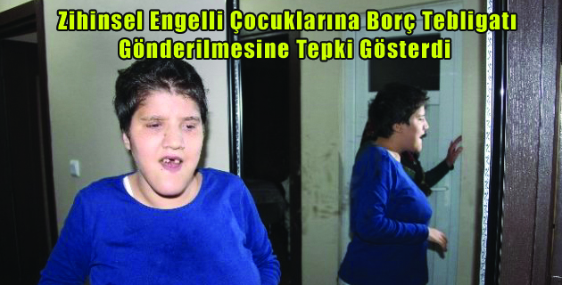 Zihinsel Engelli Çocuklarına Borç Tebligatı Gönderilmesine Tepki Gösterdi