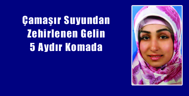 Çamaşır Suyundan Zehirlenen Gelin 5 Aydır Komada