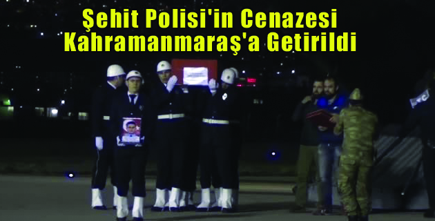 Şehit Polisi’in Cenazesi K.Maraş’a Getirildi