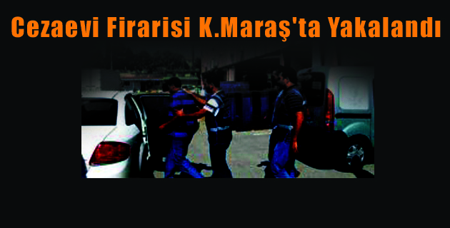 Cezaevi Firarisi K.Maraş’ta Yakalandı