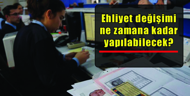 Ehliyet değişimi ne zamana kadar yapılabilecek?