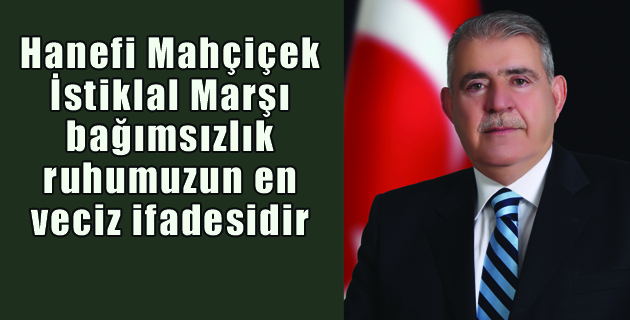 Hanefi Mahçiçek, “İstiklal Marşı, bağımsızlık ruhumuzun en veciz ifadesidir”