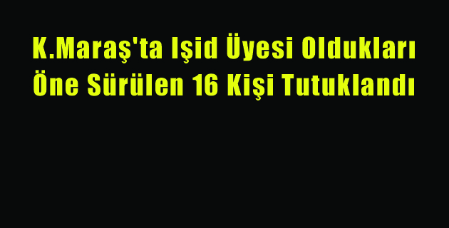 Işid Üyesi Oldukları Öne Sürülen 16 Kişi Tutuklandı