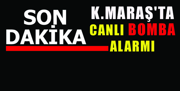 K.MARAŞ’TA CANLI BOMBA ALARMI