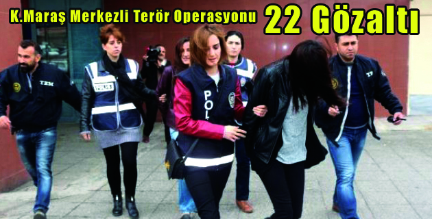 K.Maraş Merkezli Terör Operasyonu