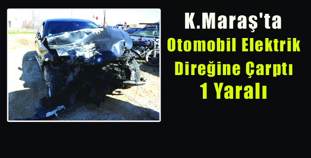 K.Maraş’ta Otomobil Elektrik Direğine Çarptı
