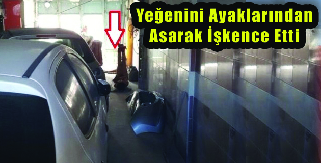K.Maraş’ta Yeğenini Ayaklarından Asarak İşkence Etti