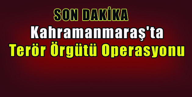 Kahramanmaraş Merkezli Terör Operasyonu