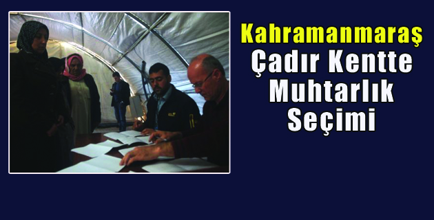 K.Maraş Çadır Kentte Muhtarlık Seçimi