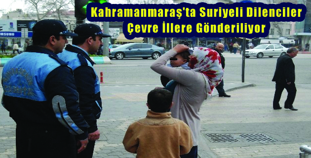 Kahramanmaraş’ta Suriyeli Dilenciler Çevre İllere Gönderiliyor