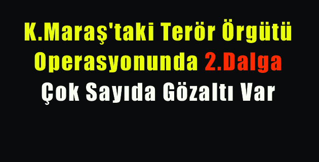 Kahramanmaraş’ta Terör Örgütü Operasyonu