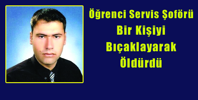 Öğrenci Servis Şoförü Bir Kişiyi Bıçaklayarak Öldürdü