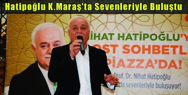 Hatipoğlu K.Maraş’ta Sevenleriyle Buluştu