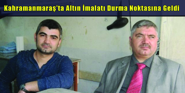 Kahramanmaraş’ta Altın İmalatı Durma Noktasına Geldi