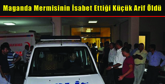 Maganda Mermisinin İsabet Ettiği Küçük Arif Öldü
