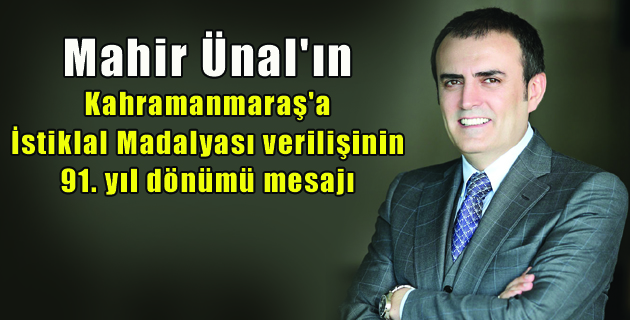Mahir Ünal’ın Kahramanmaraş’a İstiklal Madalyası verilişinin 91. yıl dönümü nedeniyle yayımladığı mesaj
