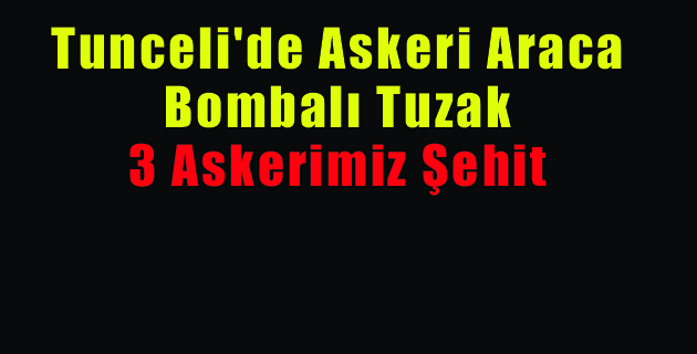 Tunceli’de Askeri Araca Bombalı Tuzak 3 Asker Şehit